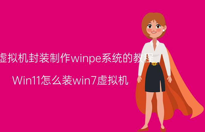 用虚拟机封装制作winpe系统的教程 Win11怎么装win7虚拟机？